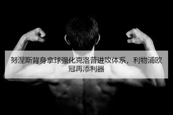 努涅斯背身拿球强化克洛普进攻体系，利物浦欧冠再添利器